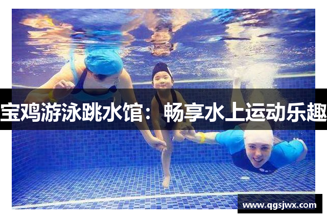 宝鸡游泳跳水馆：畅享水上运动乐趣